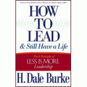 How to Lead and Still Have a Life: The 8 Principles of Less is More Leadership By H. Dale Burke 